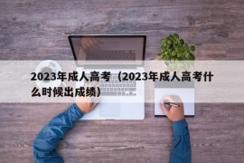 2023年成人高考（2023年成人高考什么时候出成绩）