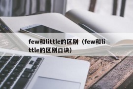 few和little的区别（few和little的区别口诀）