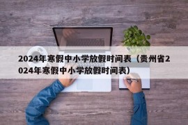 2024年寒假中小学放假时间表（贵州省2024年寒假中小学放假时间表）