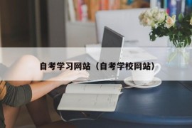 自考学习网站（自考学校网站）