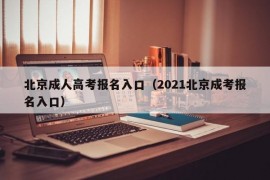 北京成人高考报名入口（2021北京成考报名入口）