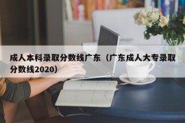 成人本科录取分数线广东（广东成人大专录取分数线2020）