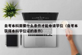 自考本科需要什么条件才能申请学位（自考本获得本科学位证的条件）