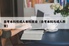 自考本科和成人本科就业（自考本科与成人教育）