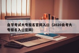 自学考试大专报名官网入口（2020自考大专报名入口官网）