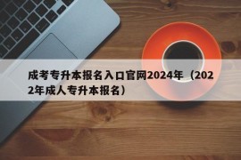 成考专升本报名入口官网2024年（2022年成人专升本报名）