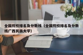 全国院校排名及分数线（全国院校排名及分数线广西民族大学）