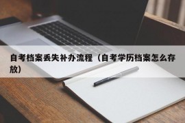 自考档案丢失补办流程（自考学历档案怎么存放）