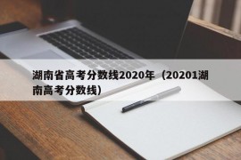 湖南省高考分数线2020年（20201湖南高考分数线）