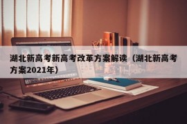 湖北新高考新高考改革方案解读（湖北新高考方案2021年）