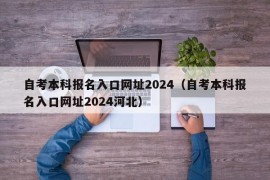 自考本科报名入口网址2024（自考本科报名入口网址2024河北）