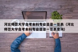 河北师范大学自考本科专业目录一览表（河北师范大学自考本科专业目录一览表查询）