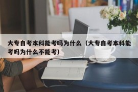 大专自考本科能考吗为什么（大专自考本科能考吗为什么不能考）