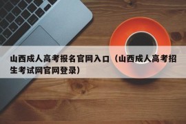 山西成人高考报名官网入口（山西成人高考招生考试网官网登录）