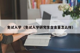 免试入学（免试入学研究生含金量怎么样）