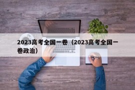 2023高考全国一卷（2023高考全国一卷政治）