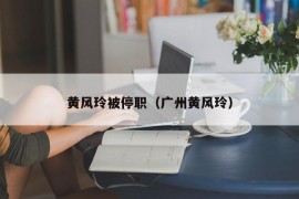 黄风玲被停职（广州黄风玲）