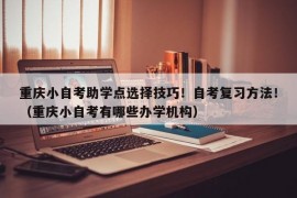 重庆小自考助学点选择技巧！自考复习方法！（重庆小自考有哪些办学机构）