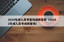 2024年成人高考查询成绩官网（20202年成人高考成绩查询）