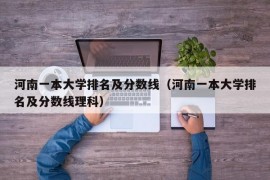 河南一本大学排名及分数线（河南一本大学排名及分数线理科）