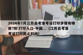 2024年7月江苏自考准考证打印步骤有哪些?附:打印入口-中国...（江苏自考准考证打印截止时间）