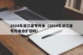 2024年浙江省专升本（2024年浙江省专升本会扩招吗）