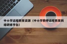 中小学远程教育资源（中小学教师远程教育网络研修平台）