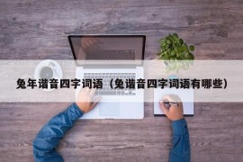 兔年谐音四字词语（兔谐音四字词语有哪些）