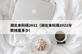 湖北本科线2021（湖北本科线2022分数线是多少）