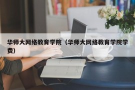 华师大网络教育学院（华师大网络教育学院学费）