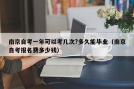 南京自考一年可以考几次?多久能毕业（南京自考报名费多少钱）