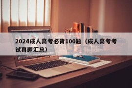 2024成人高考必背100题（成人高考考试真题汇总）