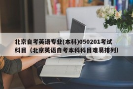 北京自考英语专业(本科)050201考试科目（北京英语自考本科科目难易排列）