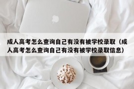 成人高考怎么查询自己有没有被学校录取（成人高考怎么查询自己有没有被学校录取信息）