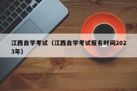 江西自学考试（江西自学考试报名时间2023年）