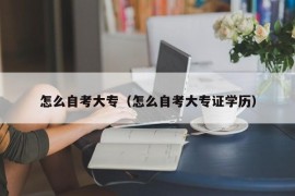 怎么自考大专（怎么自考大专证学历）