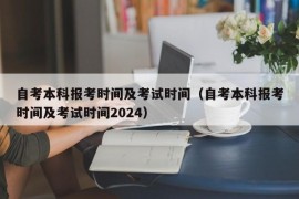 自考本科报考时间及考试时间（自考本科报考时间及考试时间2024）