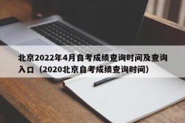 北京2022年4月自考成绩查询时间及查询入口（2020北京自考成绩查询时间）