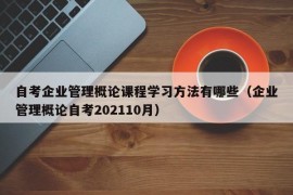 自考企业管理概论课程学习方法有哪些（企业管理概论自考202110月）