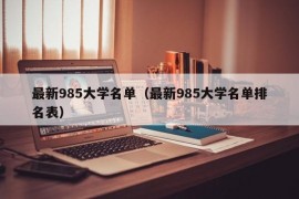 最新985大学名单（最新985大学名单排名表）