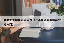 自考大专报名官网入口（江西自考大专报名官网入口）