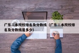 广东二本院校排名及分数线（广东二本院校排名及分数线是多少）