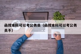 函授本科可以考公务员（函授本科可以考公务员不）