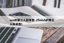 see的第三人称单数（finish的第三人称单数）