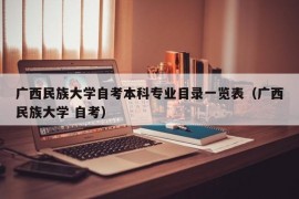 广西民族大学自考本科专业目录一览表（广西民族大学 自考）