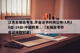 江苏无锡自考生,毕业证书时间公布:1月16日-19日-中国教育...（无锡自考毕业证领取时间）