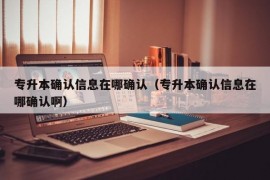 专升本确认信息在哪确认（专升本确认信息在哪确认啊）