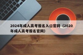 2024年成人高考报名入口官网（2020年成人高考报名官网）