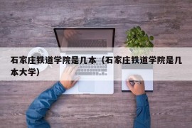 石家庄铁道学院是几本（石家庄铁道学院是几本大学）