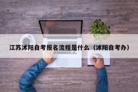 江苏沭阳自考报名流程是什么（沭阳自考办）